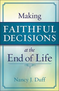 Making Faithful Decisions at the End of Life by Nancy J. Duff