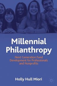 Millennial Philanthropy: Next Generation Fund Development for Professionals and Nonprofits by Dr. Holly Hull Miori